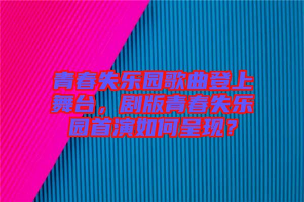 青春失樂園歌曲登上舞臺，劇版青春失樂園首演如何呈現(xiàn)？
