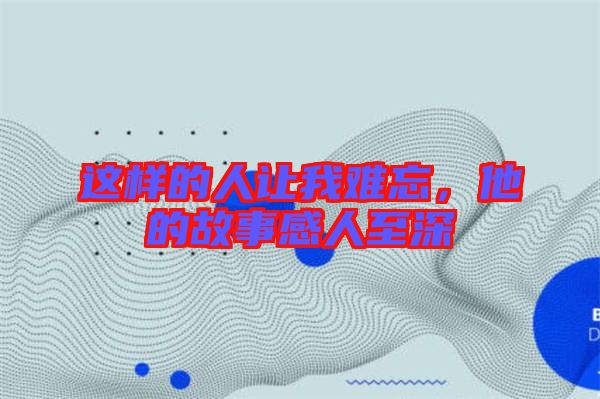 這樣的人讓我難忘，他的故事感人至深