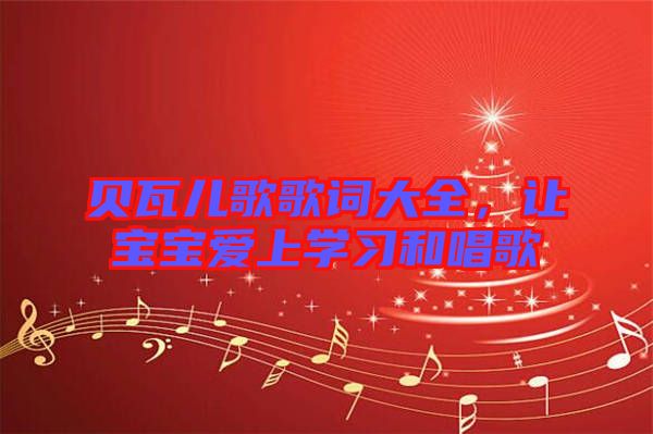 貝瓦兒歌歌詞大全，讓寶寶愛(ài)上學(xué)習(xí)和唱歌