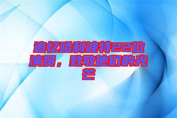追憶哈利波特22位演員，致敬他們的光芒