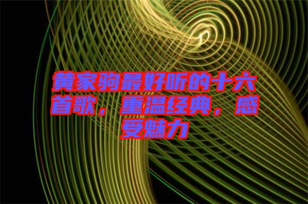 黃家駒最好聽的十六首歌，重溫經(jīng)典，感受魅力