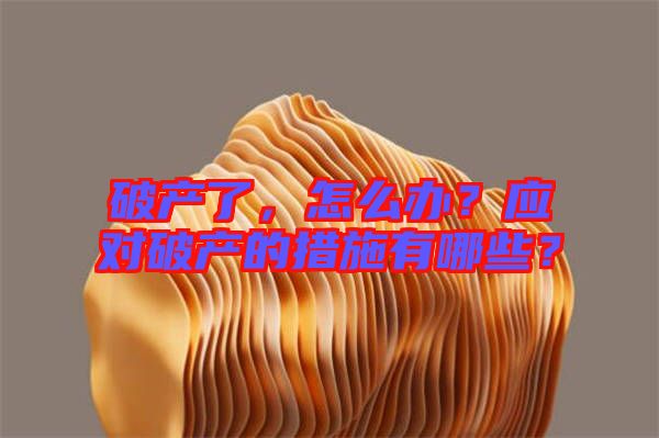 破產(chǎn)了，怎么辦？應(yīng)對(duì)破產(chǎn)的措施有哪些？