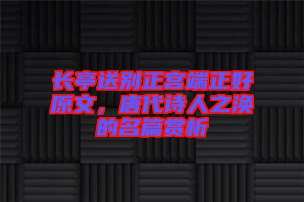 長亭送別正宮端正好原文，唐代詩人之渙的名篇賞析