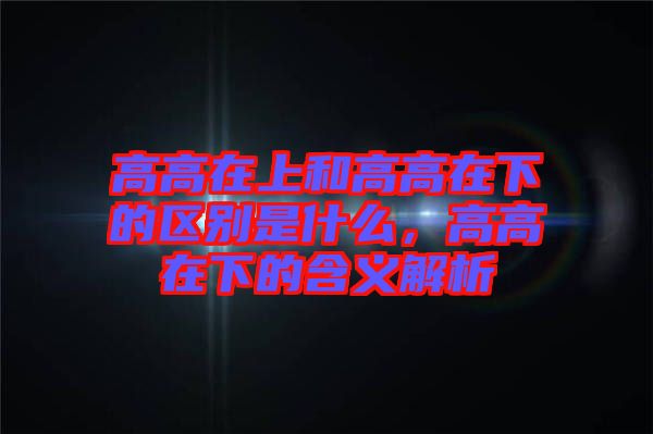 高高在上和高高在下的區(qū)別是什么，高高在下的含義解析