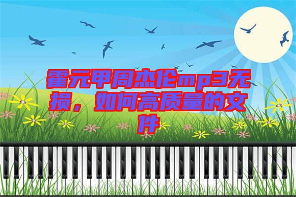霍元甲周杰倫mp3無(wú)損，如何高質(zhì)量的文件