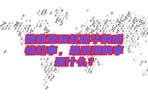 魏嘉瑩和趙詠華的感情故事，最浪漫的事是什么？