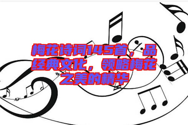 梅花詩詞145首，品經(jīng)典文化，領(lǐng)略梅花之美的精華