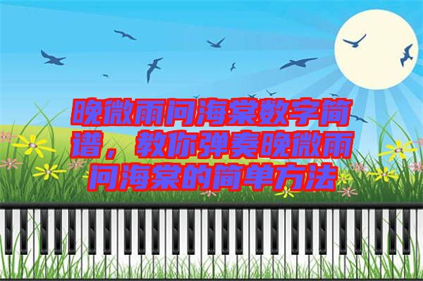 晚微雨問(wèn)海棠數(shù)字簡(jiǎn)譜，教你彈奏晚微雨問(wèn)海棠的簡(jiǎn)單方法