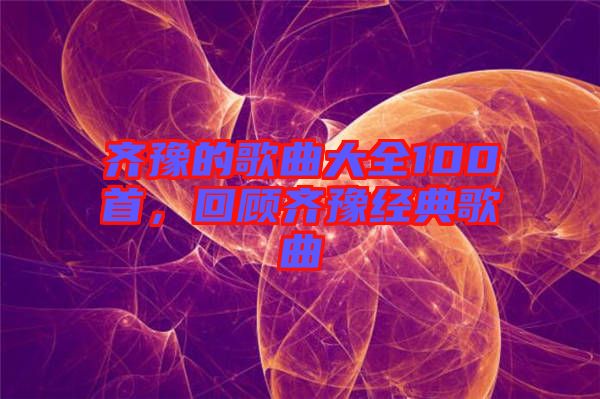 齊豫的歌曲大全100首，回顧齊豫經(jīng)典歌曲