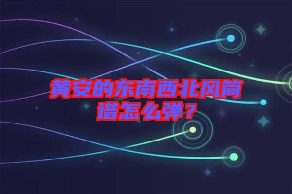 黃安的東南西北風(fēng)簡(jiǎn)譜怎么彈？