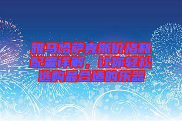 雅馬哈薩克斯價格和配置詳解，讓你輕松選購最合適的樂器