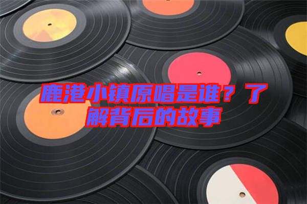 鹿港小鎮(zhèn)原唱是誰？了解背后的故事