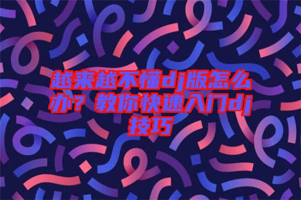 越來(lái)越不懂dj版怎么辦？教你快速入門dj技巧