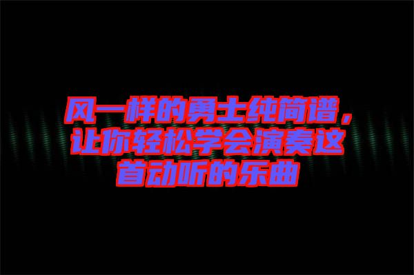 風一樣的勇士純簡譜，讓你輕松學會演奏這首動聽的樂曲