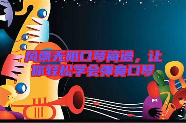 風(fēng)雨無阻口琴簡譜，讓你輕松學(xué)會(huì)彈奏口琴