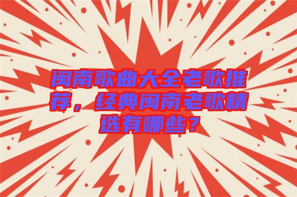 閩南歌曲大全老歌推薦，經(jīng)典閩南老歌精選有哪些？