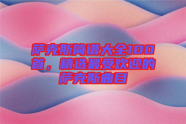 薩克斯簡(jiǎn)譜大全100首，精選最受歡迎的薩克斯曲目