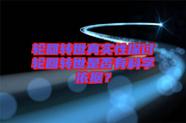輪回轉(zhuǎn)世真實性探討輪回轉(zhuǎn)世是否有科學(xué)依據(jù)？