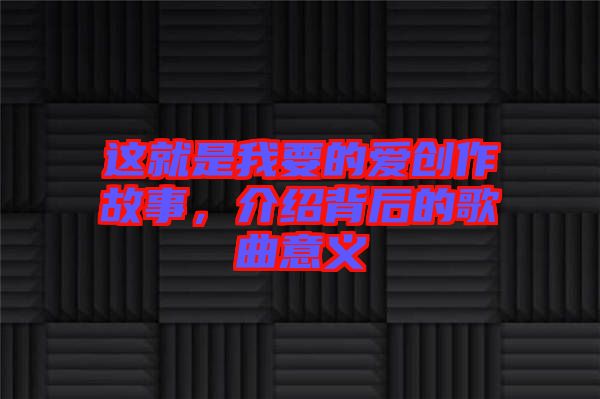 這就是我要的愛創(chuàng)作故事，介紹背后的歌曲意義