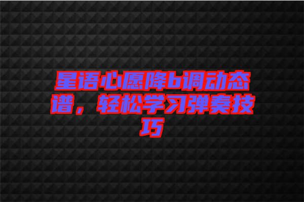 星語心愿降b調(diào)動態(tài)譜，輕松學習彈奏技巧