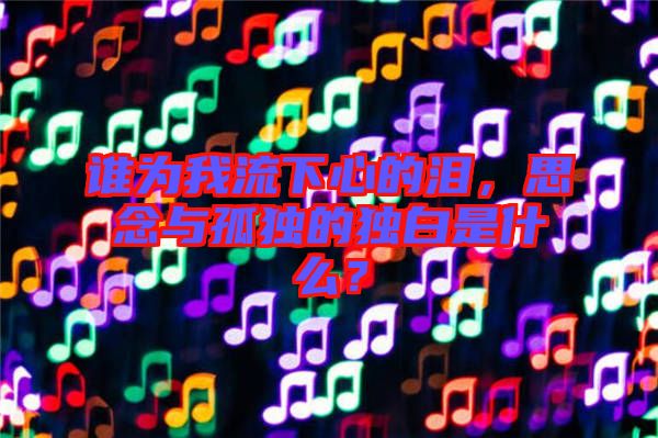 誰為我流下心的淚，思念與孤獨(dú)的獨(dú)白是什么？