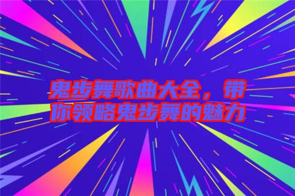 鬼步舞歌曲大全，帶你領略鬼步舞的魅力
