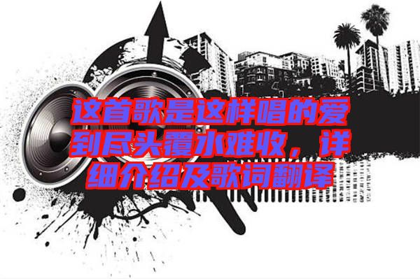這首歌是這樣唱的愛(ài)到盡頭覆水難收，詳細(xì)介紹及歌詞翻譯