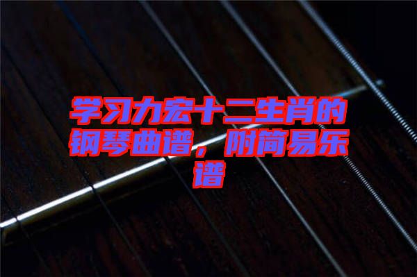 學(xué)習(xí)力宏十二生肖的鋼琴曲譜，附簡(jiǎn)易樂(lè)譜