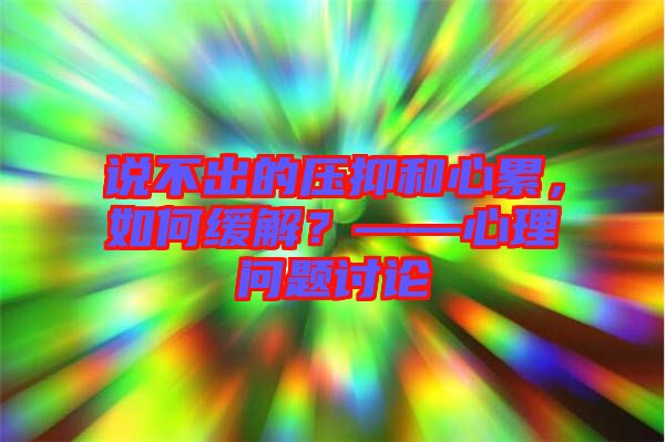 說不出的壓抑和心累，如何緩解？——心理問題討論