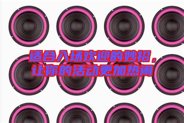 適合入場歡迎的妙招，讓你的活動(dòng)更加熱鬧
