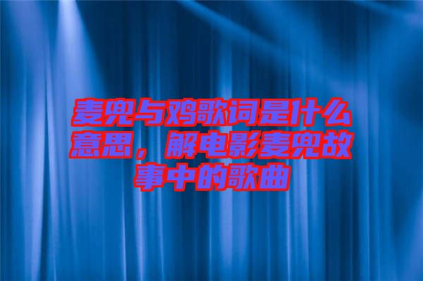 麥兜與雞歌詞是什么意思，解電影麥兜故事中的歌曲