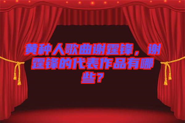 黃種人歌曲謝霆鋒，謝霆鋒的代表作品有哪些？
