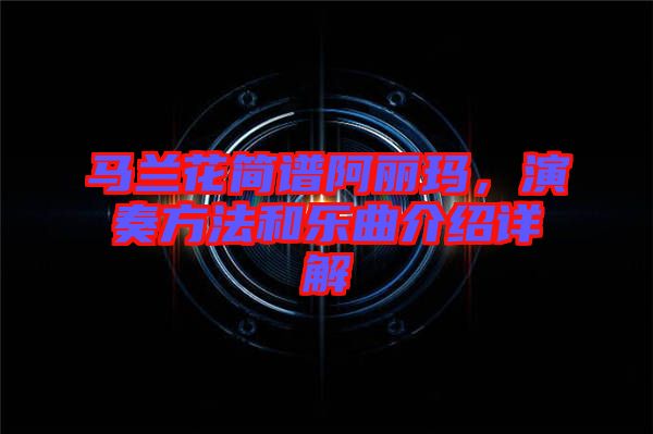 馬蘭花簡(jiǎn)譜阿麗瑪，演奏方法和樂曲介紹詳解