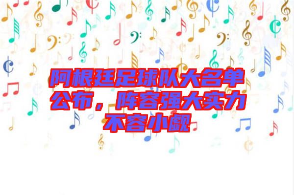 阿根廷足球隊大名單公布，陣容強大實力不容小覷