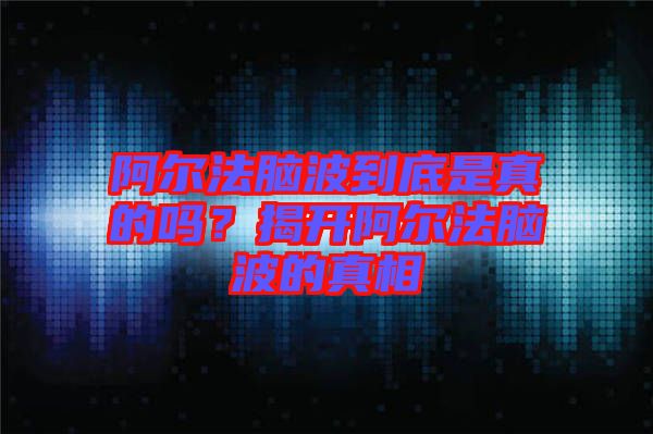 阿爾法腦波到底是真的嗎？揭開阿爾法腦波的真相