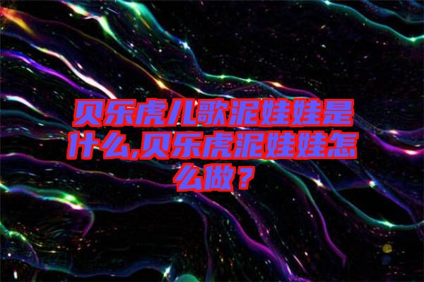 貝樂(lè)虎兒歌泥娃娃是什么,貝樂(lè)虎泥娃娃怎么做？