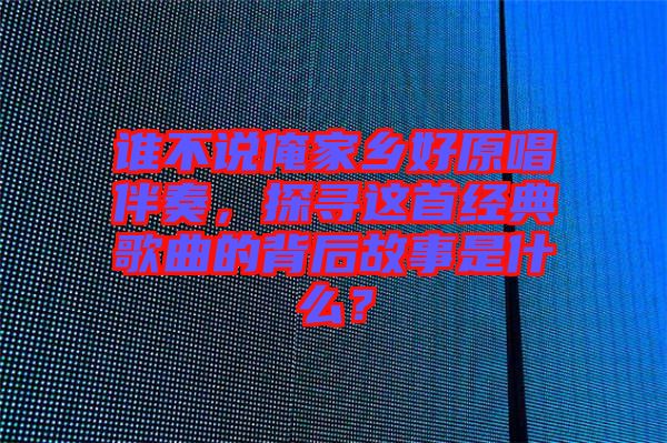 誰不說俺家鄉(xiāng)好原唱伴奏，探尋這首經(jīng)典歌曲的背后故事是什么？