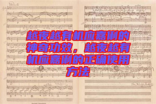 越夜越有機(jī)應(yīng)嘉俐的神奇功效，越夜越有機(jī)應(yīng)嘉俐的正確使用方法