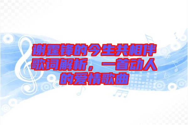 謝霆鋒的今生共相伴歌詞解析，一首動(dòng)人的愛(ài)情歌曲