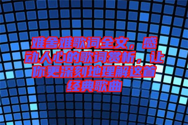難舍難歌詞全文，感動人心的歌詞賞析，讓你更深刻地理解這首經(jīng)典歌曲