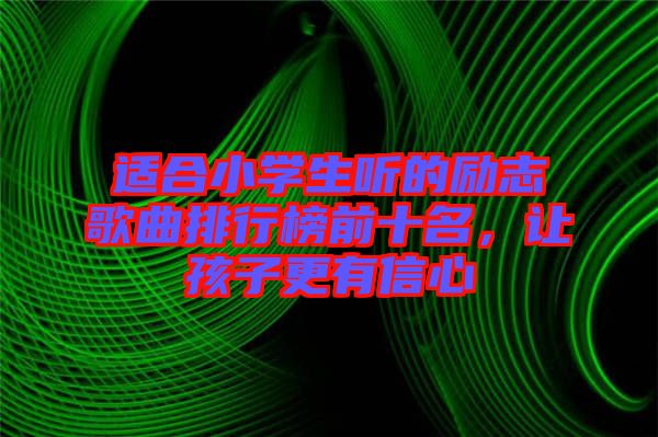 適合小學生聽的勵志歌曲排行榜前十名，讓孩子更有信心