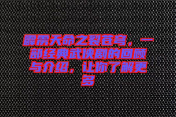 霹靂天命之裂蒼穹，一部經(jīng)典武俠劇的回顧與介紹，讓你了解更多