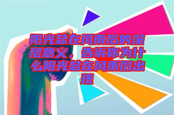 陽(yáng)光總在風(fēng)雨后的深層意義，告訴你為什么陽(yáng)光總在風(fēng)雨后出現(xiàn)