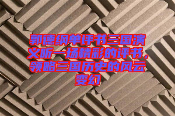 郭德綱單評(píng)書三國(guó)演義聽一場(chǎng)精彩的評(píng)書，領(lǐng)略三國(guó)歷史的風(fēng)云變幻