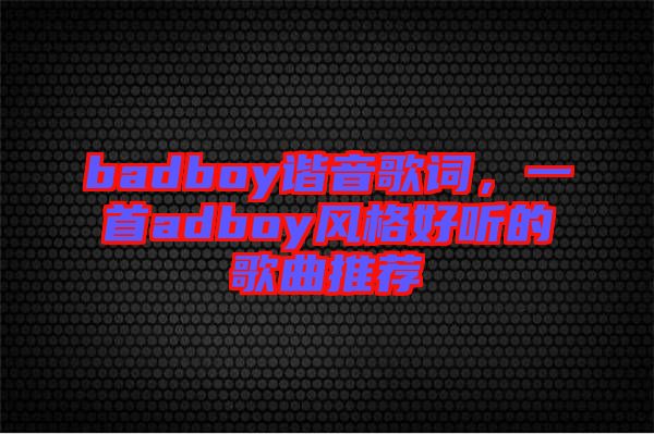 badboy諧音歌詞，一首adboy風(fēng)格好聽的歌曲推薦