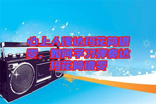 心上人像達(dá)瑪花簡譜雯，如何學(xué)習(xí)彈奏達(dá)瑪花簡譜雯