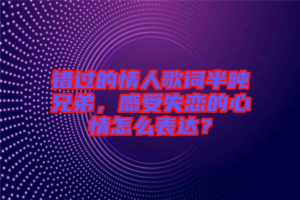錯過的情人歌詞半噸兄弟，感受失戀的心情怎么表達？