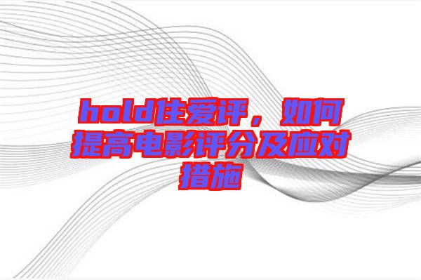 hold住愛評，如何提高電影評分及應對措施