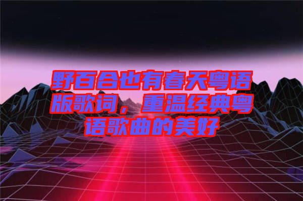 野百合也有春天粵語版歌詞，重溫經(jīng)典粵語歌曲的美好