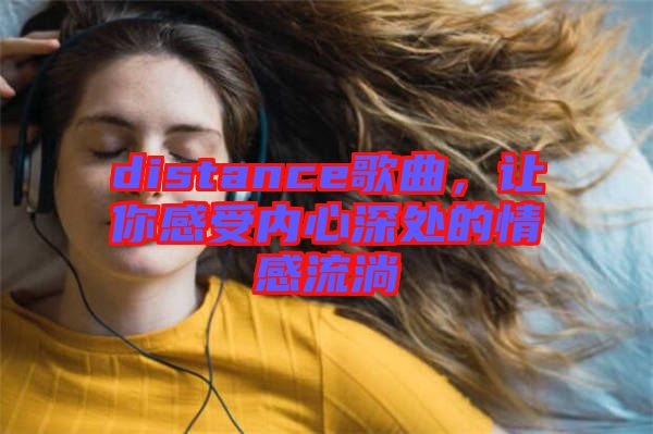 distance歌曲，讓你感受內(nèi)心深處的情感流淌